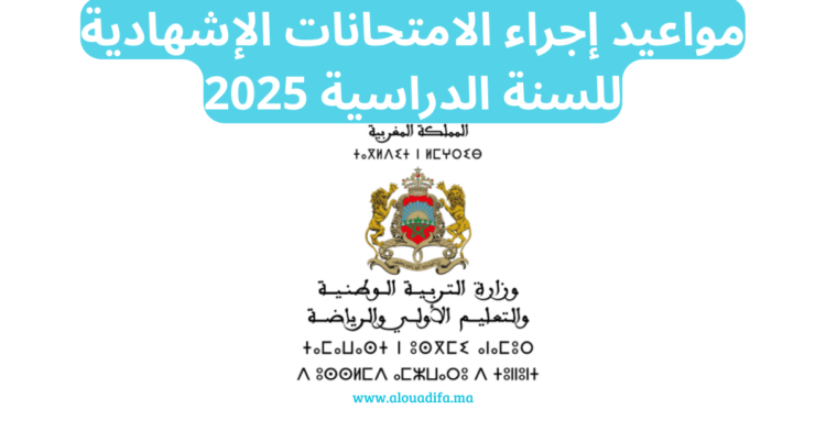 مواعيد إجراء الامتحانات الإشهادية للسنة الدراسية 2025