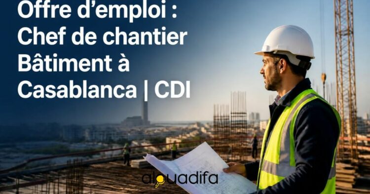 Recrutement à Casablanca : Chef de Chantier Bâtiment | CDI alwadifa